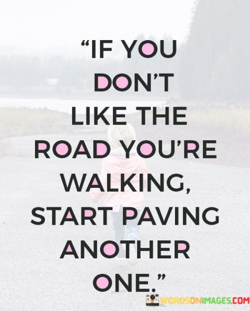 If You Don't Like The Road You're Walking Start Paving Quotes