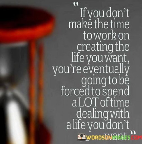 If You Don't Make The Time To Work On Creating The Life Quotes