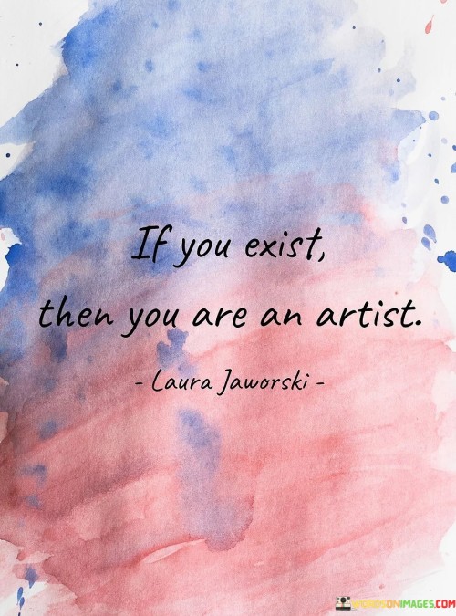 If You Exist Then You Are An Artist Quotes