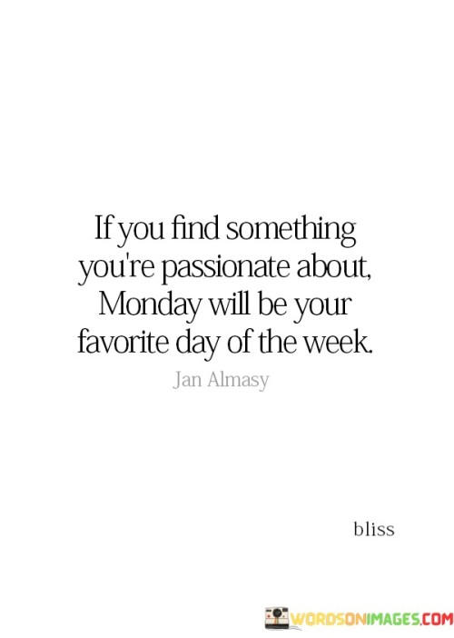 If You Find Something You're Passlonate About Monday Will Be Quotes