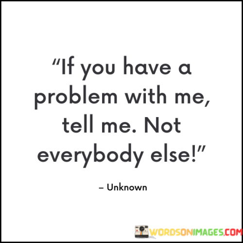 If-You-Have-A-Problem-With-Me-Tell-Me-Not-Everybody-Else-Quotes