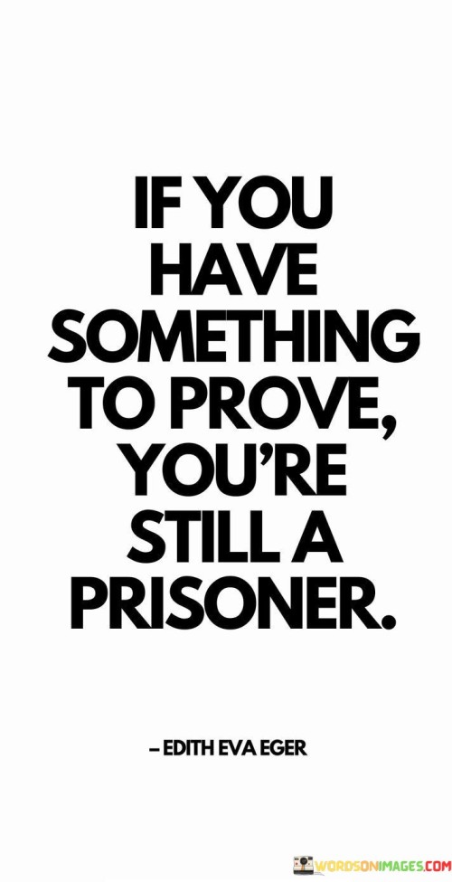 If You Have Something To Prove You're Still A Prisoner Quotes