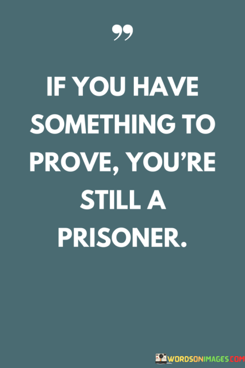 If-You-Have-Something-To-Prove-Youre-Still-A-Prisoner-Quotes