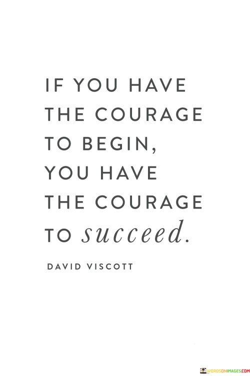 If You Have The Courage To Begin You Have The Courage To Succeed Quotes