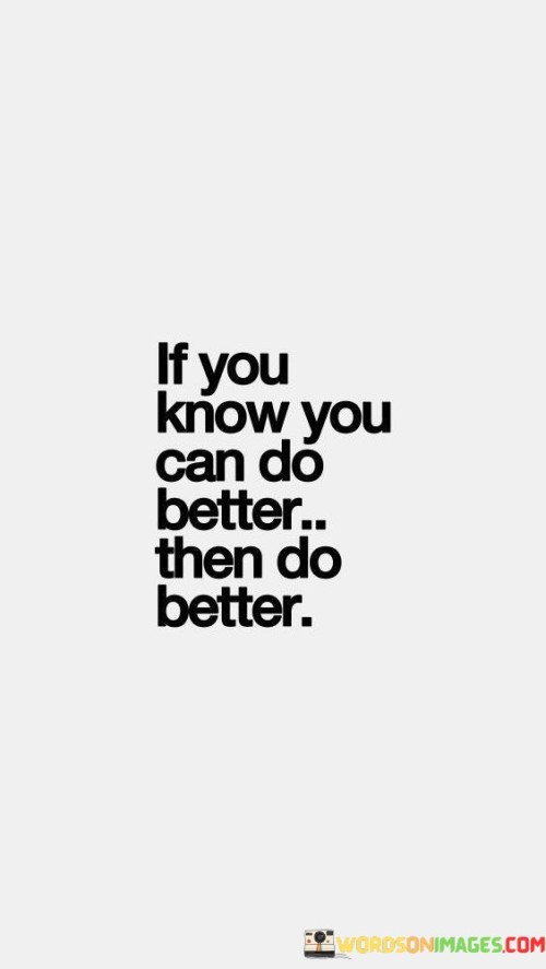 If You Know You Can Do Better Then Do Better Quotes