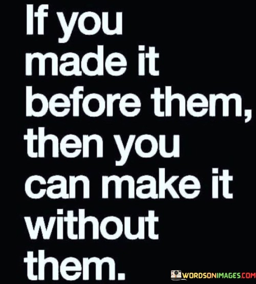 If You Made It Before Them Then You Can Make It Without Them Quotes