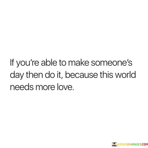 If You're Able To Make Someone's Day Then Do It Because Quotes