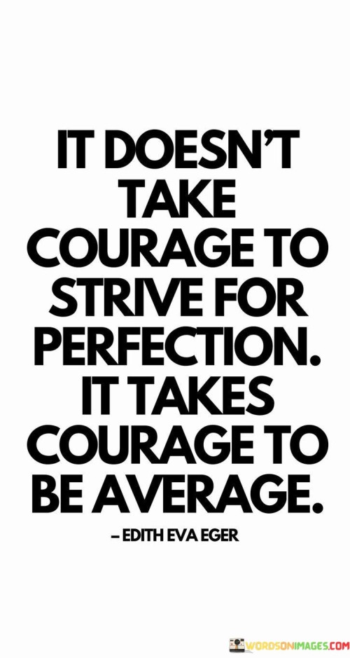 It Doesn't Take Courage To Strive For Perfection It Takes Courage To Be Average Quotes