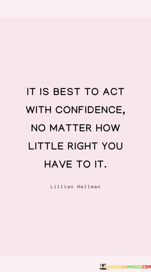 It Is Best To Act With Confidence No Matter How Little Right You Have To It Quotes