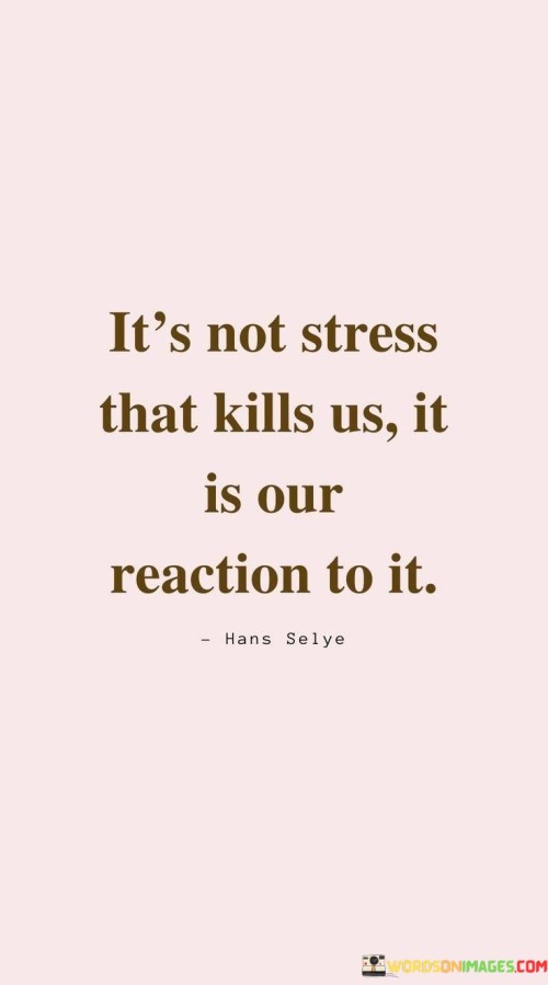 It's Not Stress That Kills Us It Is Our Reaction To It Quotes