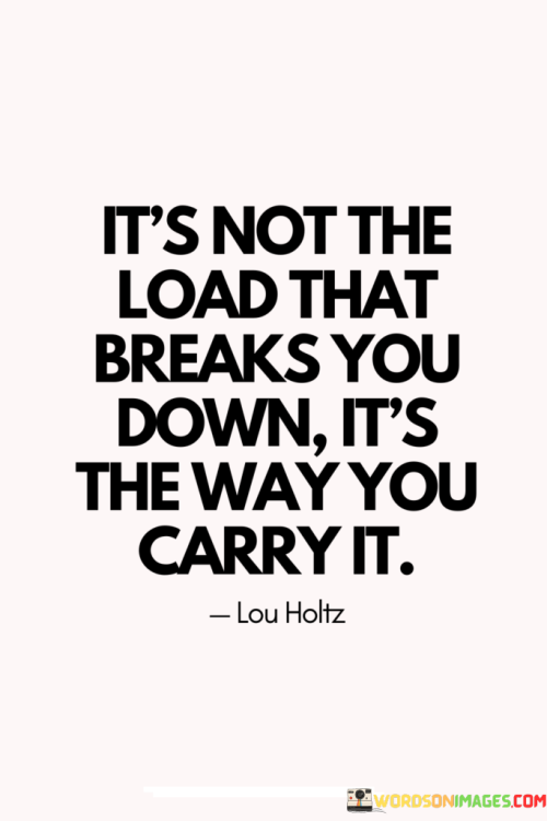 Its-Not-The-Load-That-Breaks-You-Down-Its-The-Way-You-Carry-It-Quotes.png