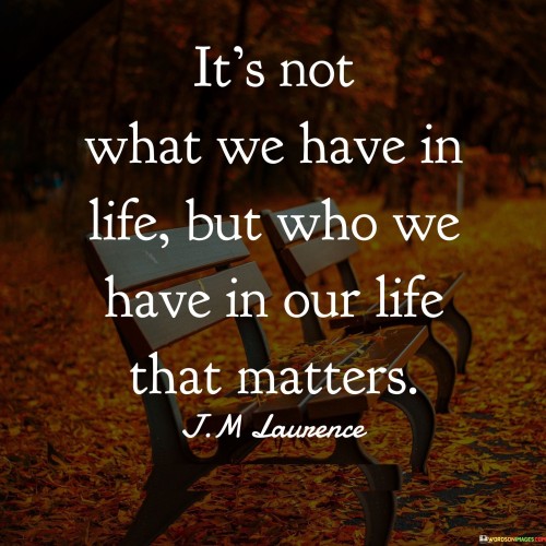 It's Not What We Have In Life But Who Wo Have In Our Life Quotes