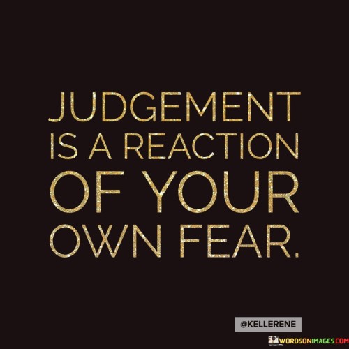 Judgement Is A Reaction Of Your Own Fear Quotes