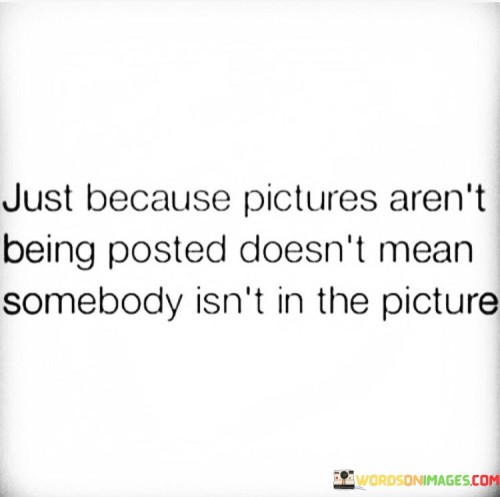 Just Because Pictures Aren't Being Posted Doesn't Mean Somebody Quotes