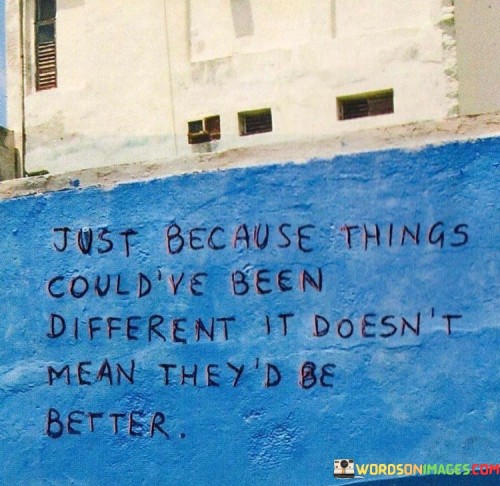 Just Because Things Could've Been Different It Doesn't Mean Quotes