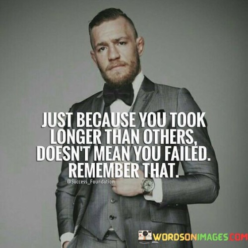 Just Because You Took Longer Than Others Doesn't Mean You Failed Quotes