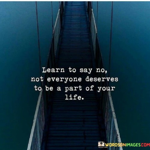 Learn To Say No Not Everyone Deserves To Be A Part Quotes