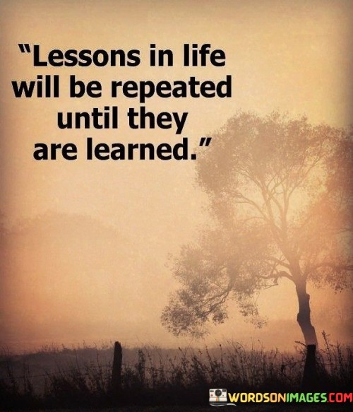 Lessons In Life Will Be Repeated Until They Are Learned Quotes