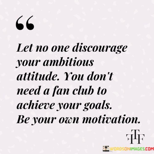 Let No One Discourage Your Ambitions Attitude You Don't Need A Fan Quotes