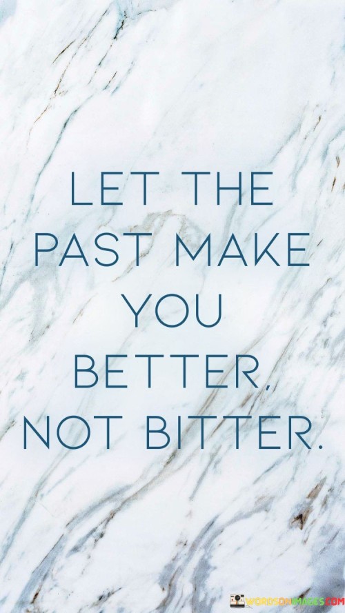 Let The Past Make You Better Not Bitter Quotes