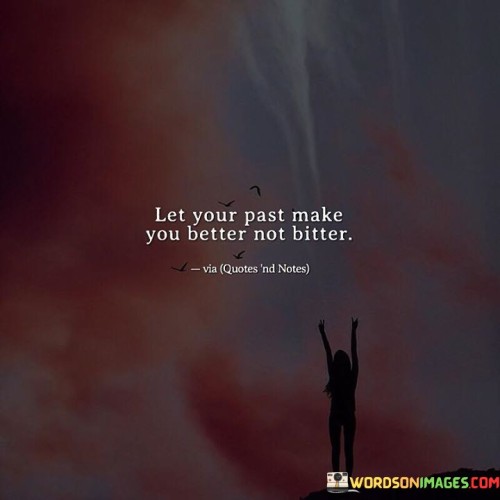 Let Your Past Make You Better Not Bitter Quotes