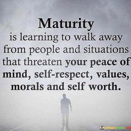 Maturity Is Learning To Walk Away From People And Situations Quotes