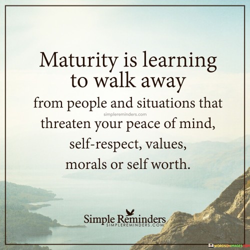 Maturity Is Learning To Walk Away From People And Situations That Quotes