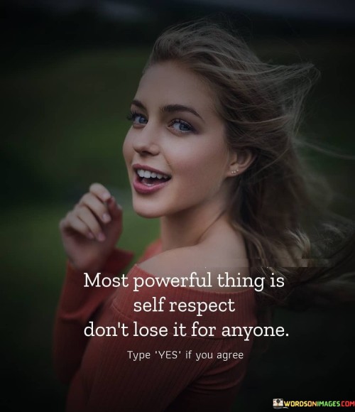 Most Powerful Thing Is Self Respect Don't Lose It For Anyone Quotes