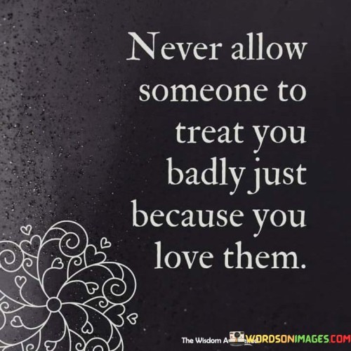 Never Allow Someone To Treat You Badly Quotes