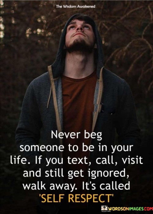 Never Beg Someone To Be In Your Life If You Quotes