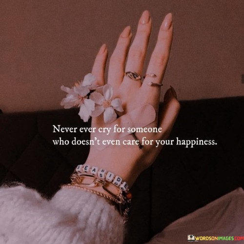 Never-Ever-Cry-For-Someone-Who-Doesnt-Even-Care-For-Your-Happiness-Quotes.jpeg