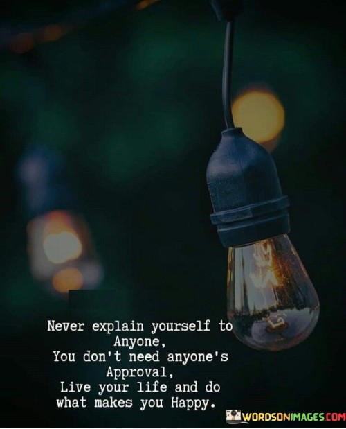 Never Explain Yourself To Anyone You Don't Need Anyone's Approval Quotes