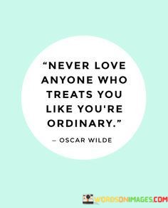 Never-Love-Anyone-Who-Treats-You-Like-Youre-Ordinary-Quotes.jpeg