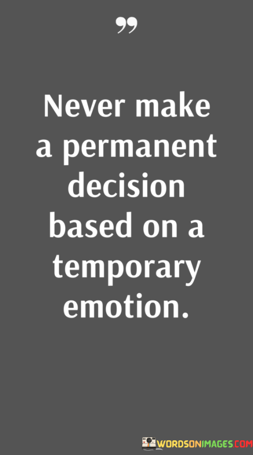 Never-Make-A-Permanent-Decision-Based-On-A-Temporary-Emotion-Quotes