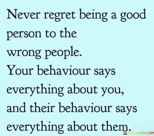 Never Regret Being A Good Person To The Wrong People Quotes