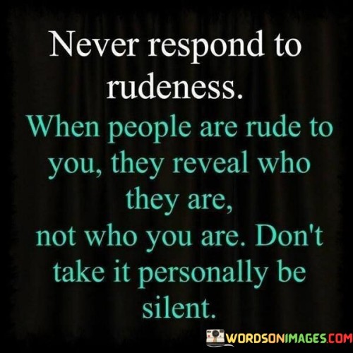 Never Respond To Rudeness When People Are Rude Quotes