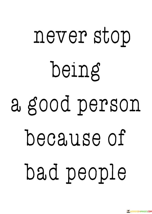 Never-Stop-Being-A-Good-Person-Because-Of-Bad-People-Quotes.jpeg