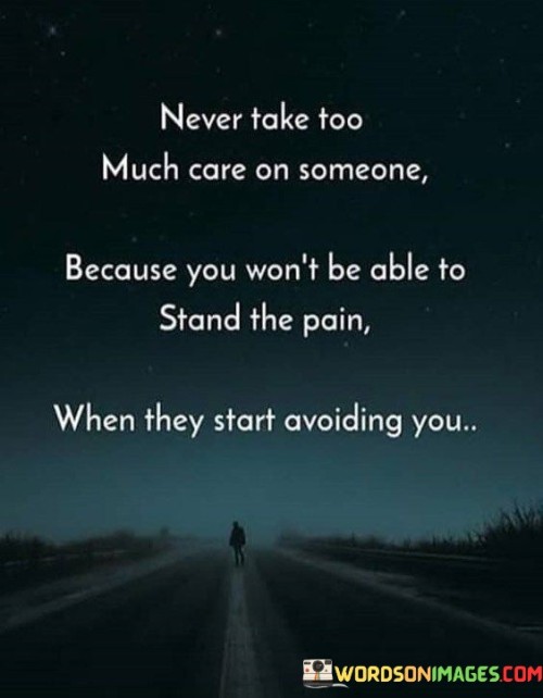 Never Take Too Much Care On Someone Because You Won't Be Able To Stand The Pain Quotes