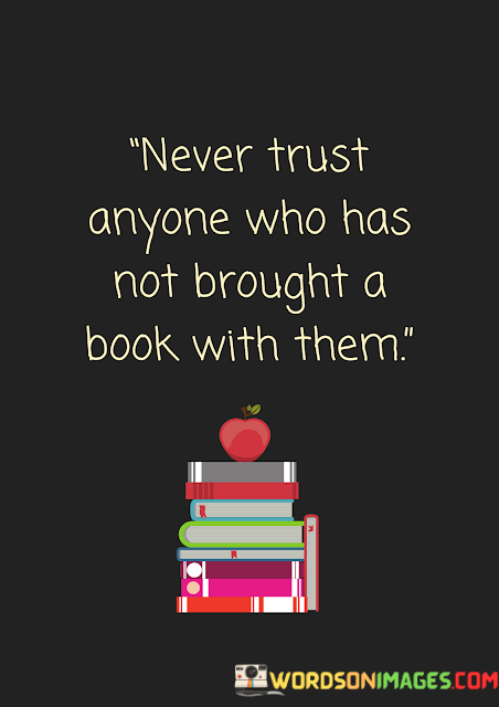 Never-Trust-Anyone-Who-Has-Not-Brought-A-Book-With-Them-Quotes.png