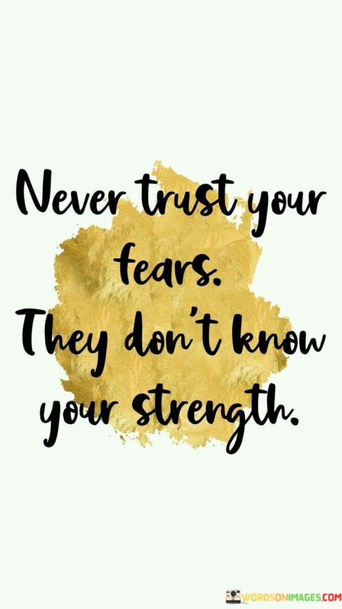 Never Trust Your Fears They Don't Know Your Strength Quotes