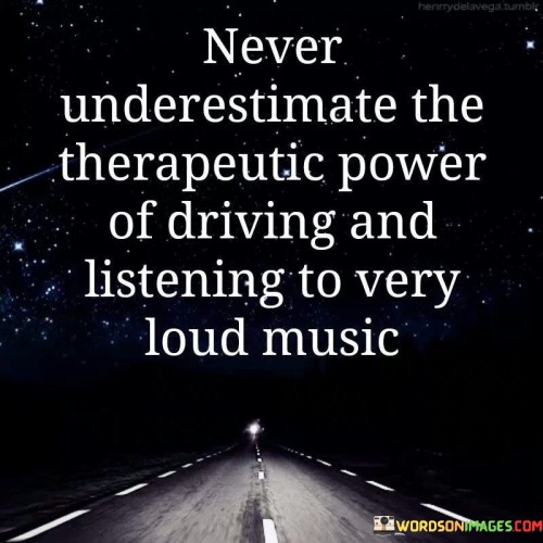 Never Underestimate The Therapeutic Power Of Driving And Listening Quotes