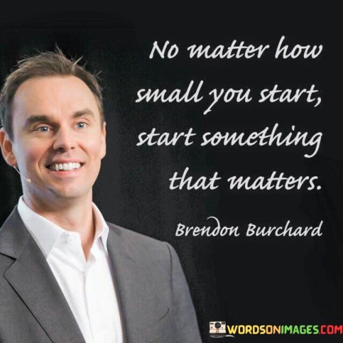 No Matter How Small You Start Something That Matters Quotes