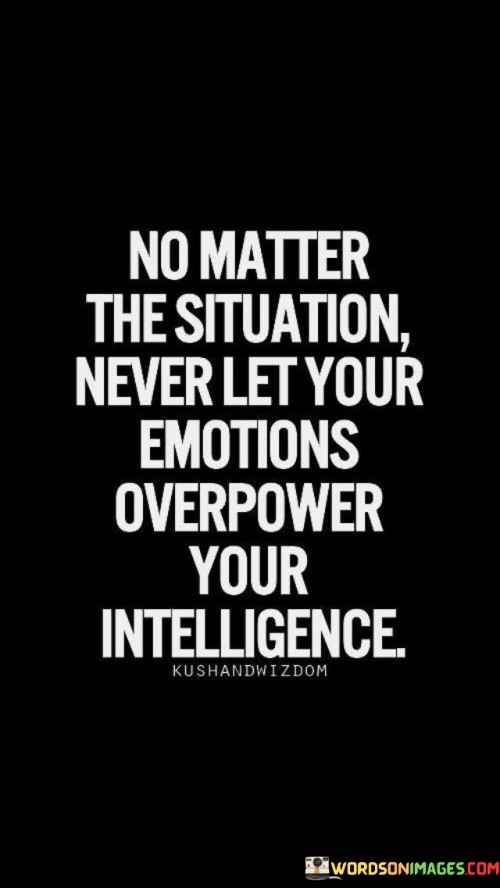 No Matter The Situation Never Let Your Emotions Quotes