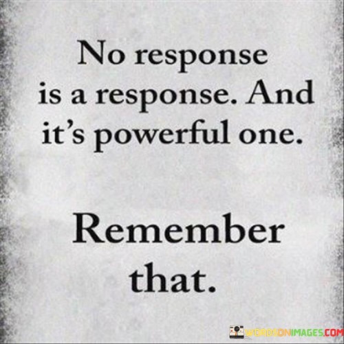 No Response Is A Response And It's Powerful One Remamber That Quotes