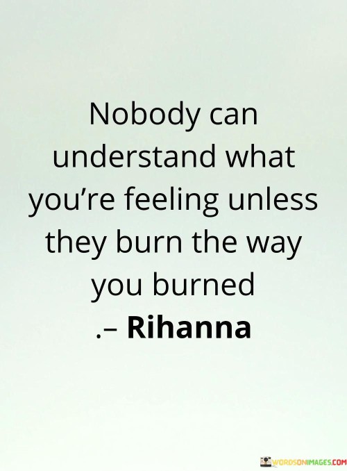 Nobody Can Understand What You're Feeling Unless They Burn Quotes