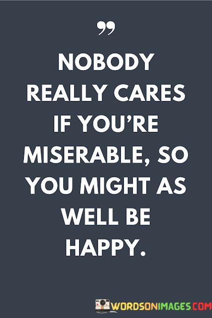 Nobody-Really-Cares-If-Youre-Miserable-So-You-Might-As-Well-Be-Quotes.png