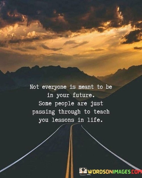 Not Everyone Is Meant To Be In Your Future Some People Quotes