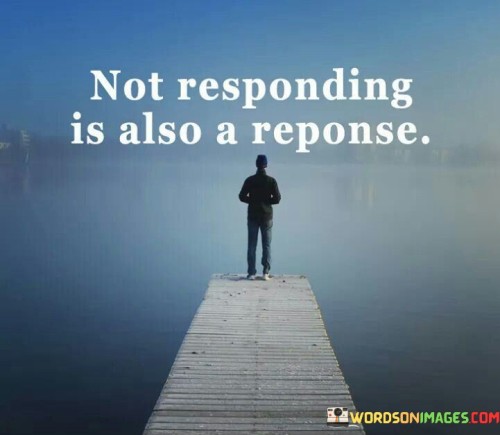 Not Responding Is Also A Reponse Quotes