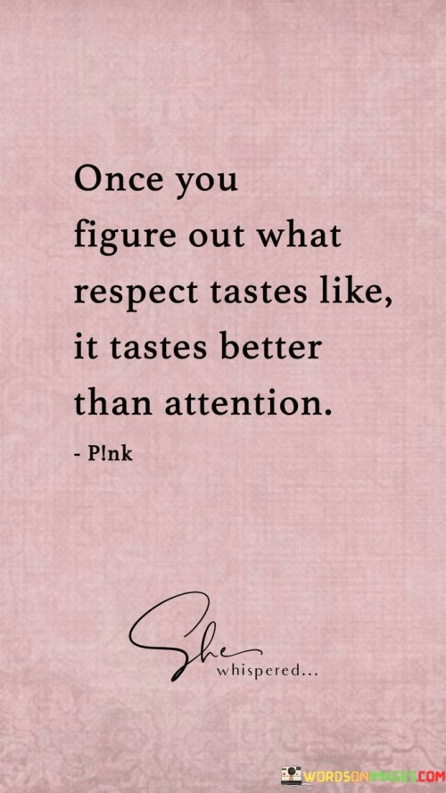 Once You Figure Out What Respect Tastes Like It Tastes Better Than Attention Quotes