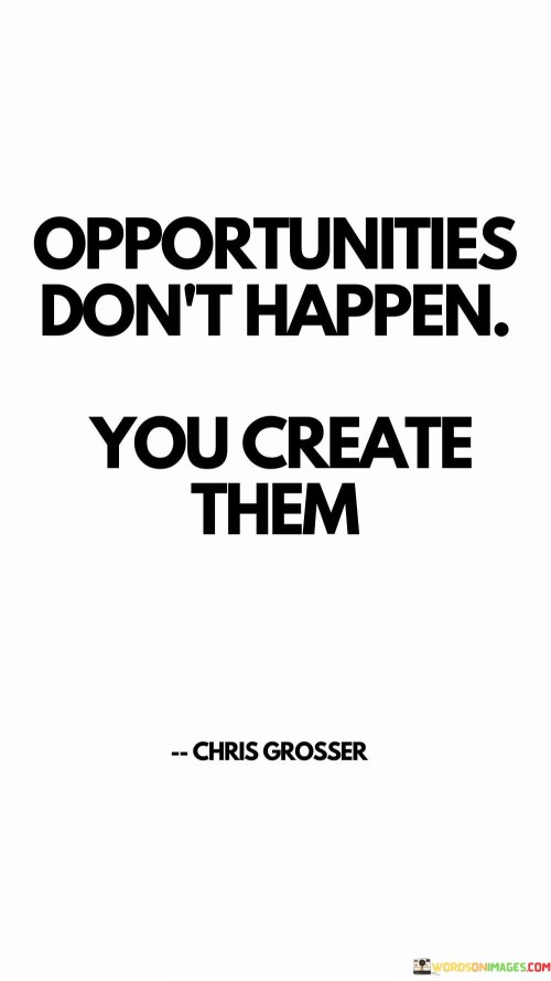 Opportunities Don't Happen You Create Them Quotes